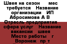 Швея на сезон (3-4мес.) требуется › Название организации ­ ИП Абросимова А.В. › Отрасль предприятия ­ сфера услуг › Название вакансии ­ швея › Место работы ­ г.Воронеж, пр-т Патриотов 53 А › Подчинение ­ Директору › Минимальный оклад ­ 20 000 › Максимальный оклад ­ 50 000 › Возраст от ­ 17 › Возраст до ­ 60 - Воронежская обл. Работа » Вакансии   